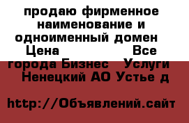 продаю фирменное наименование и одноименный домен › Цена ­ 3 000 000 - Все города Бизнес » Услуги   . Ненецкий АО,Устье д.